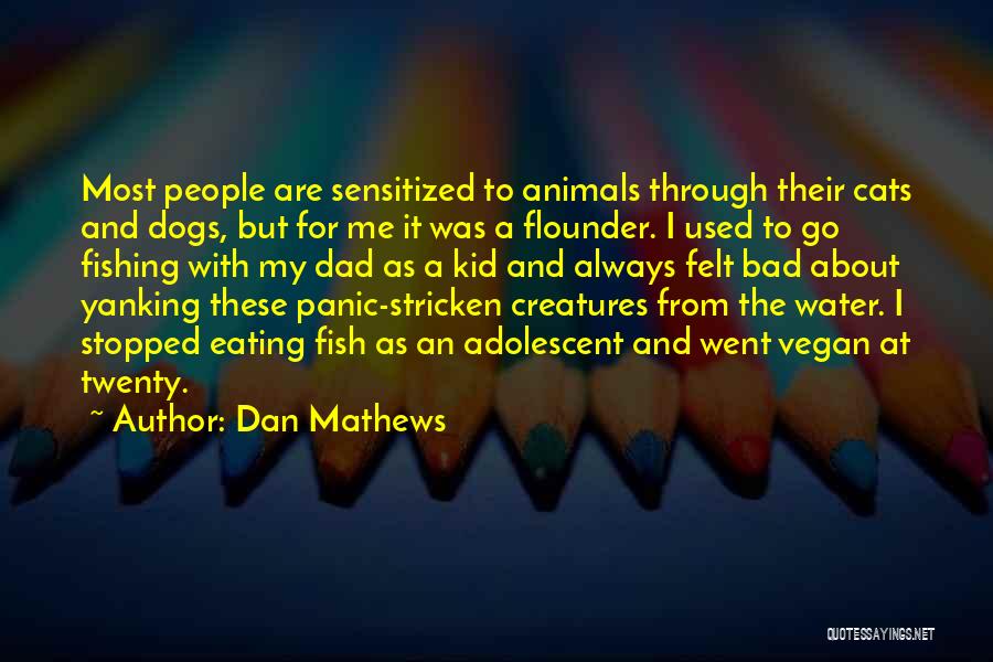 Dan Mathews Quotes: Most People Are Sensitized To Animals Through Their Cats And Dogs, But For Me It Was A Flounder. I Used