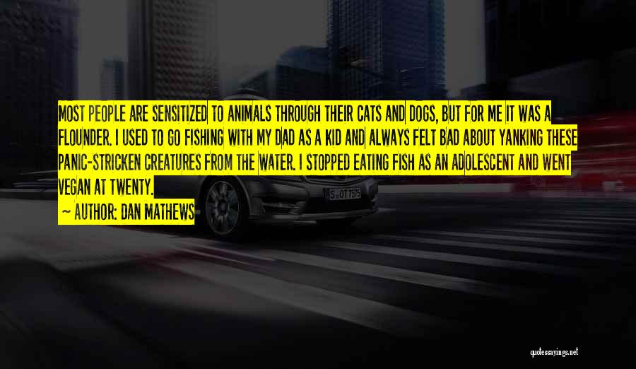Dan Mathews Quotes: Most People Are Sensitized To Animals Through Their Cats And Dogs, But For Me It Was A Flounder. I Used