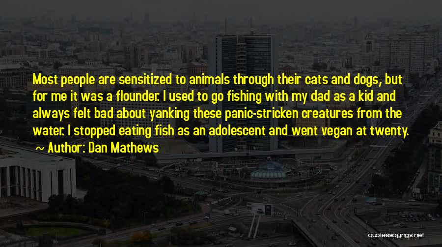 Dan Mathews Quotes: Most People Are Sensitized To Animals Through Their Cats And Dogs, But For Me It Was A Flounder. I Used