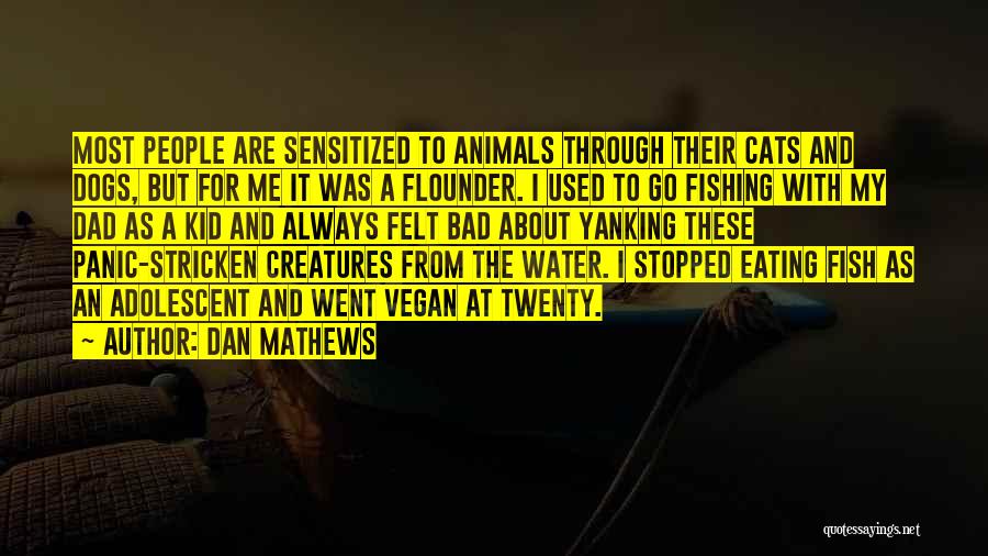 Dan Mathews Quotes: Most People Are Sensitized To Animals Through Their Cats And Dogs, But For Me It Was A Flounder. I Used