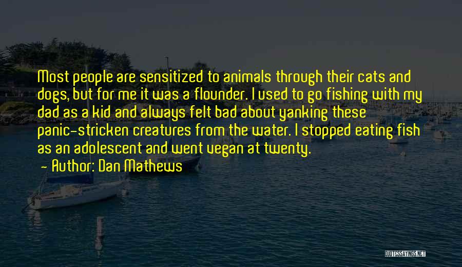 Dan Mathews Quotes: Most People Are Sensitized To Animals Through Their Cats And Dogs, But For Me It Was A Flounder. I Used