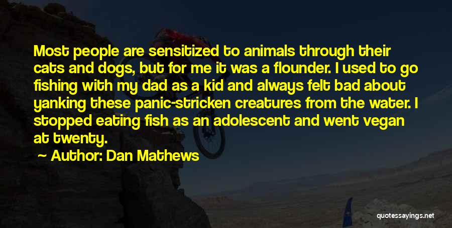 Dan Mathews Quotes: Most People Are Sensitized To Animals Through Their Cats And Dogs, But For Me It Was A Flounder. I Used