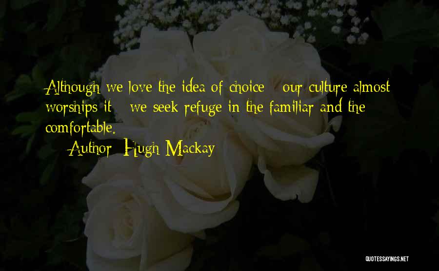 Hugh Mackay Quotes: Although We Love The Idea Of Choice - Our Culture Almost Worships It - We Seek Refuge In The Familiar