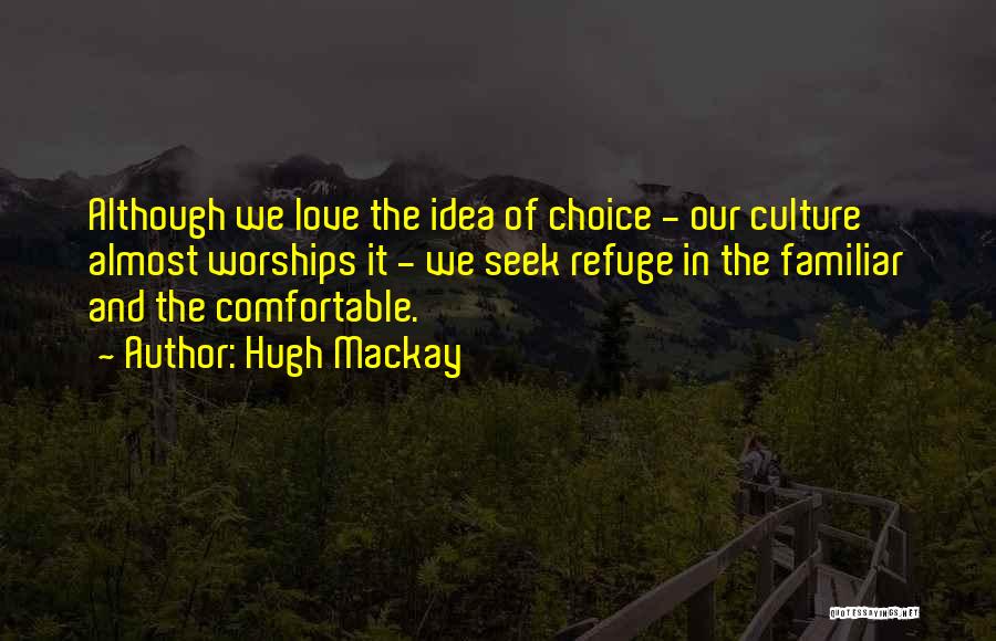 Hugh Mackay Quotes: Although We Love The Idea Of Choice - Our Culture Almost Worships It - We Seek Refuge In The Familiar