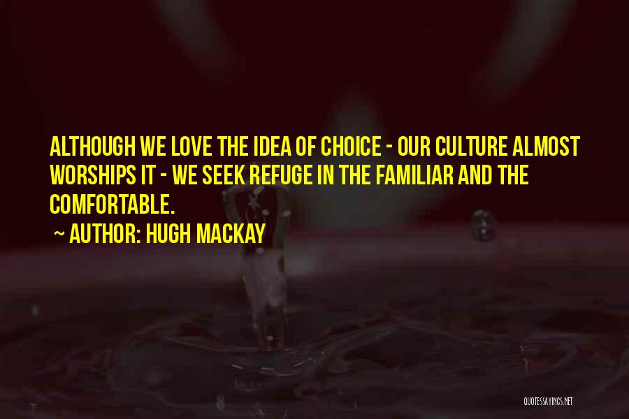 Hugh Mackay Quotes: Although We Love The Idea Of Choice - Our Culture Almost Worships It - We Seek Refuge In The Familiar