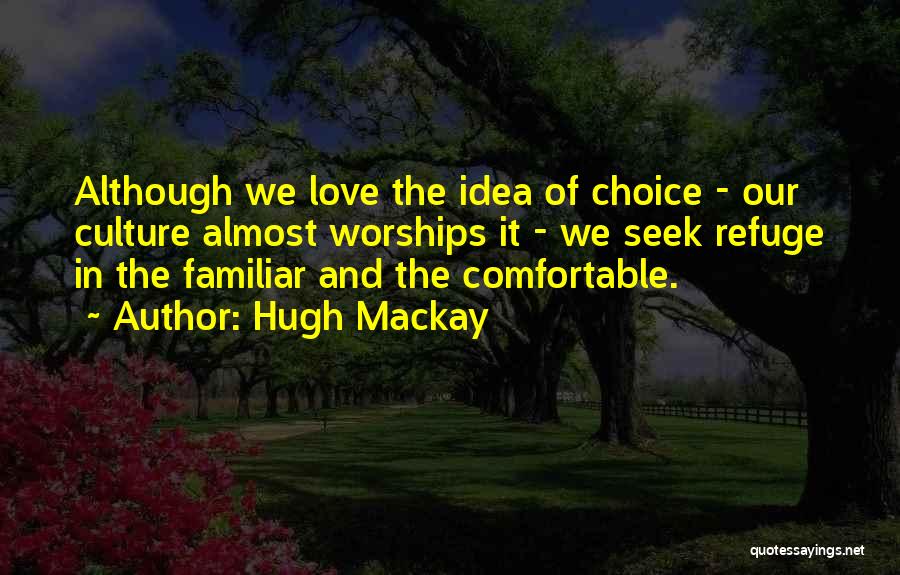 Hugh Mackay Quotes: Although We Love The Idea Of Choice - Our Culture Almost Worships It - We Seek Refuge In The Familiar