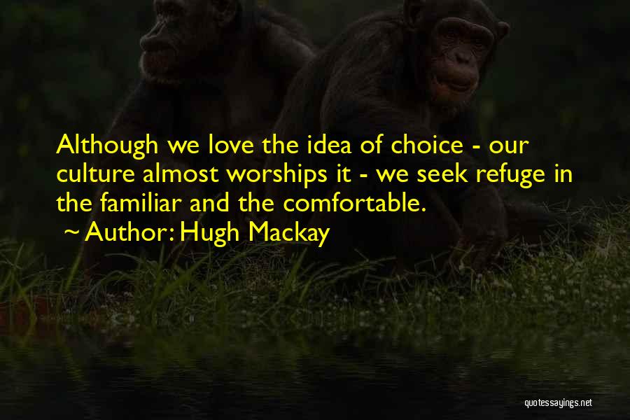 Hugh Mackay Quotes: Although We Love The Idea Of Choice - Our Culture Almost Worships It - We Seek Refuge In The Familiar