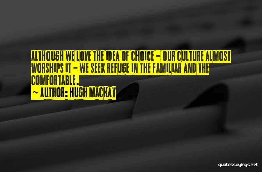 Hugh Mackay Quotes: Although We Love The Idea Of Choice - Our Culture Almost Worships It - We Seek Refuge In The Familiar