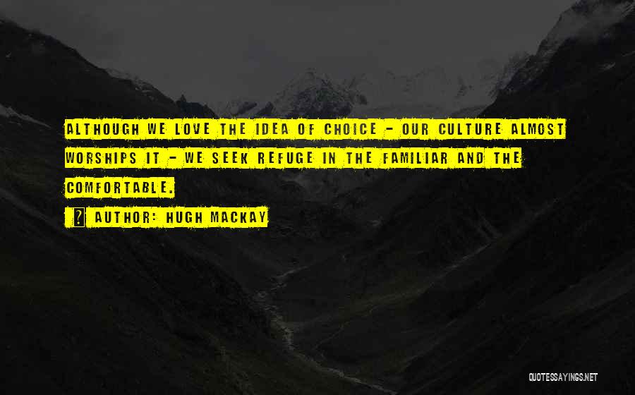 Hugh Mackay Quotes: Although We Love The Idea Of Choice - Our Culture Almost Worships It - We Seek Refuge In The Familiar