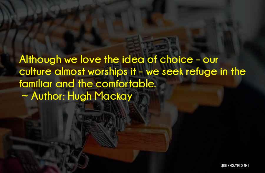 Hugh Mackay Quotes: Although We Love The Idea Of Choice - Our Culture Almost Worships It - We Seek Refuge In The Familiar