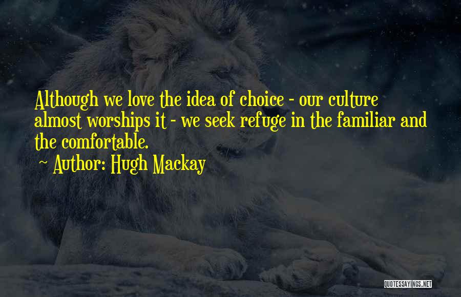 Hugh Mackay Quotes: Although We Love The Idea Of Choice - Our Culture Almost Worships It - We Seek Refuge In The Familiar