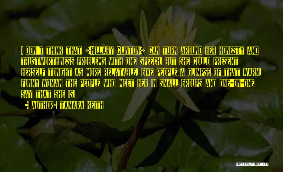 Tamara Keith Quotes: I Don't Think That [hillary Clinton] Can Turn Around Her Honesty And Trustworthiness Problems With One Speech, But She Could