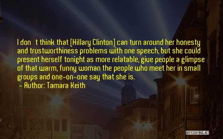 Tamara Keith Quotes: I Don't Think That [hillary Clinton] Can Turn Around Her Honesty And Trustworthiness Problems With One Speech, But She Could