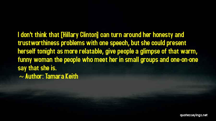 Tamara Keith Quotes: I Don't Think That [hillary Clinton] Can Turn Around Her Honesty And Trustworthiness Problems With One Speech, But She Could