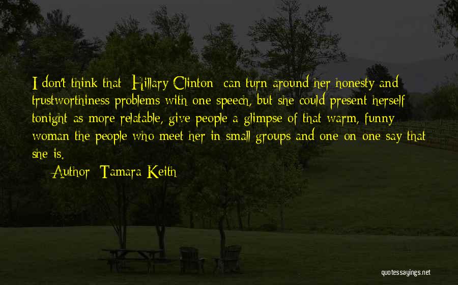 Tamara Keith Quotes: I Don't Think That [hillary Clinton] Can Turn Around Her Honesty And Trustworthiness Problems With One Speech, But She Could