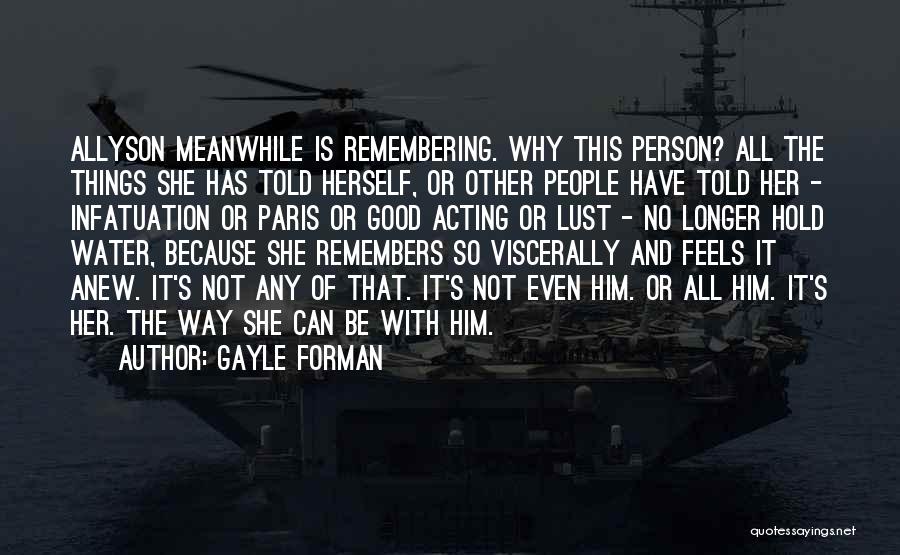 Gayle Forman Quotes: Allyson Meanwhile Is Remembering. Why This Person? All The Things She Has Told Herself, Or Other People Have Told Her