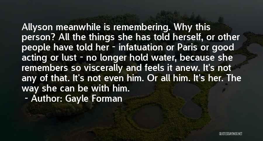 Gayle Forman Quotes: Allyson Meanwhile Is Remembering. Why This Person? All The Things She Has Told Herself, Or Other People Have Told Her