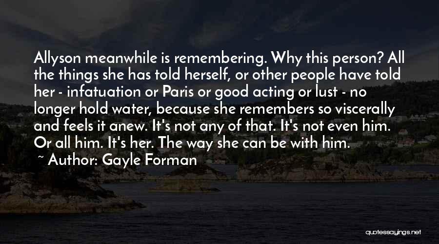 Gayle Forman Quotes: Allyson Meanwhile Is Remembering. Why This Person? All The Things She Has Told Herself, Or Other People Have Told Her