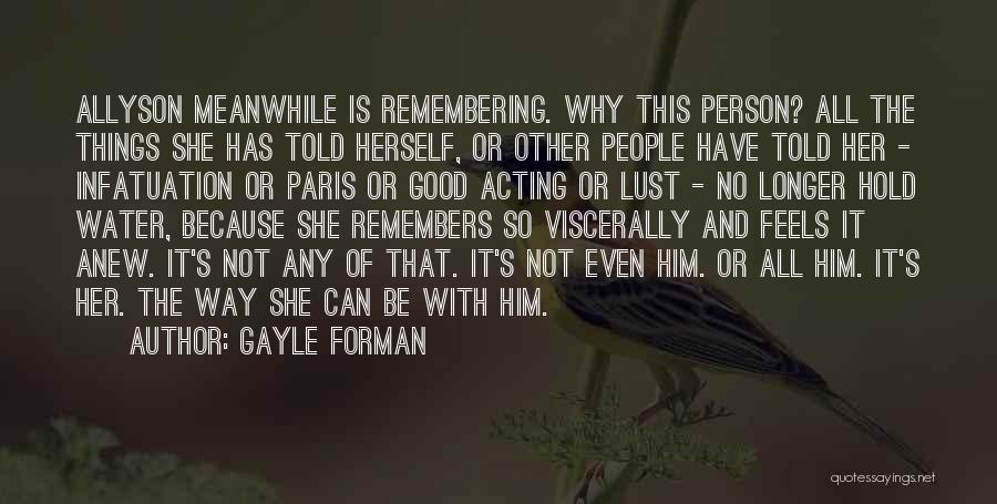 Gayle Forman Quotes: Allyson Meanwhile Is Remembering. Why This Person? All The Things She Has Told Herself, Or Other People Have Told Her