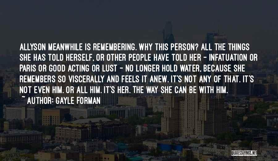 Gayle Forman Quotes: Allyson Meanwhile Is Remembering. Why This Person? All The Things She Has Told Herself, Or Other People Have Told Her