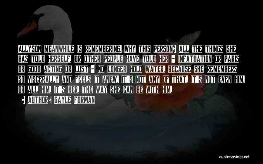 Gayle Forman Quotes: Allyson Meanwhile Is Remembering. Why This Person? All The Things She Has Told Herself, Or Other People Have Told Her
