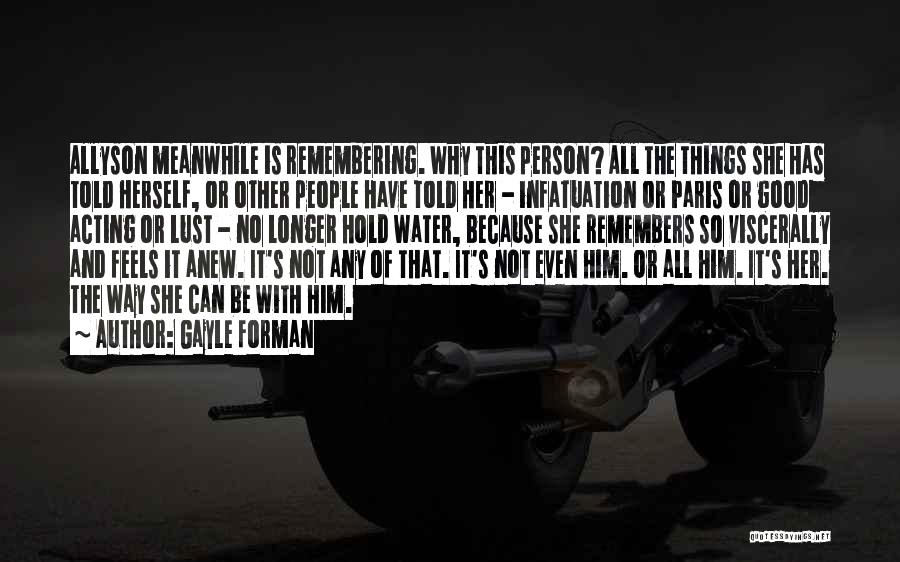 Gayle Forman Quotes: Allyson Meanwhile Is Remembering. Why This Person? All The Things She Has Told Herself, Or Other People Have Told Her