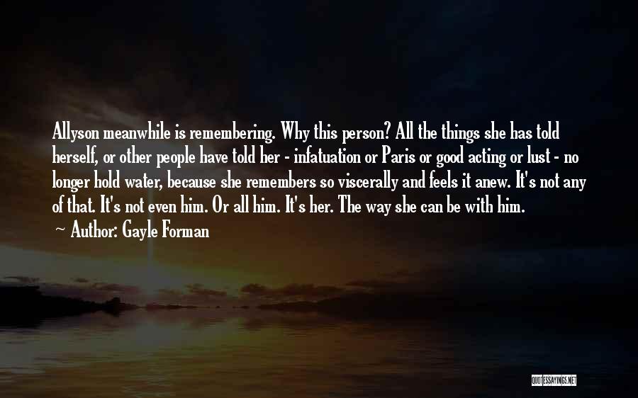 Gayle Forman Quotes: Allyson Meanwhile Is Remembering. Why This Person? All The Things She Has Told Herself, Or Other People Have Told Her