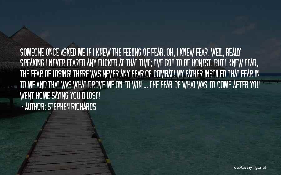 Stephen Richards Quotes: Someone Once Asked Me If I Knew The Feeling Of Fear. Oh, I Knew Fear. Well, Really Speaking I Never