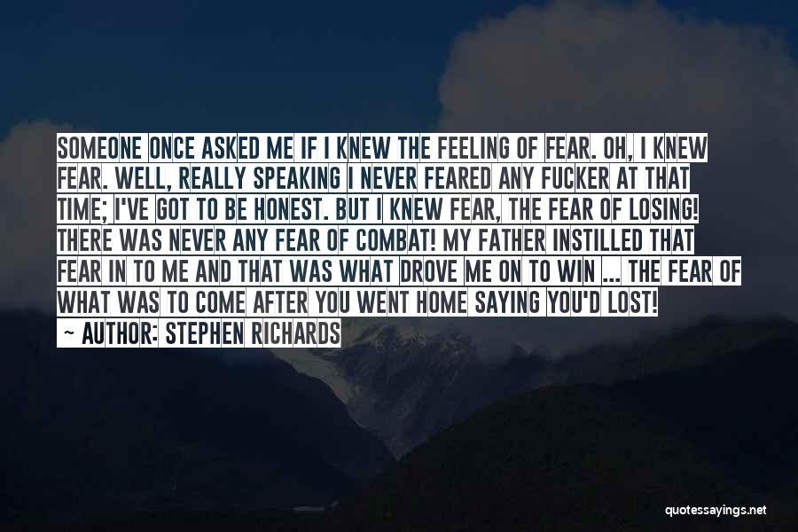 Stephen Richards Quotes: Someone Once Asked Me If I Knew The Feeling Of Fear. Oh, I Knew Fear. Well, Really Speaking I Never