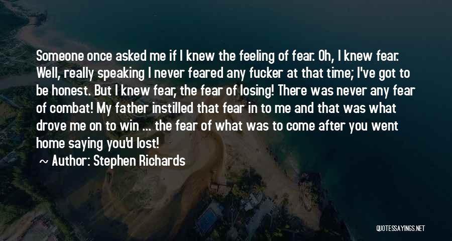 Stephen Richards Quotes: Someone Once Asked Me If I Knew The Feeling Of Fear. Oh, I Knew Fear. Well, Really Speaking I Never