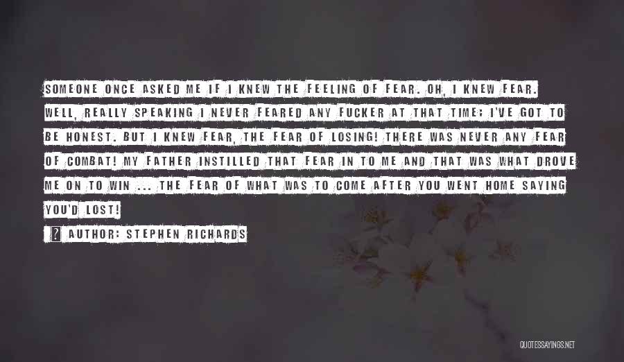 Stephen Richards Quotes: Someone Once Asked Me If I Knew The Feeling Of Fear. Oh, I Knew Fear. Well, Really Speaking I Never