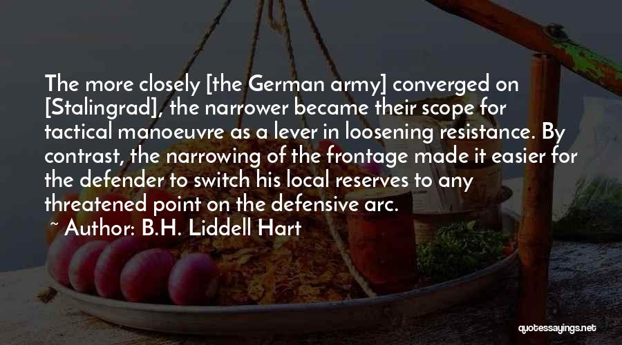 B.H. Liddell Hart Quotes: The More Closely [the German Army] Converged On [stalingrad], The Narrower Became Their Scope For Tactical Manoeuvre As A Lever