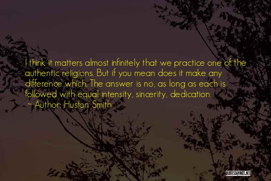 Huston Smith Quotes: I Think It Matters Almost Infinitely That We Practice One Of The Authentic Religions. But If You Mean Does It