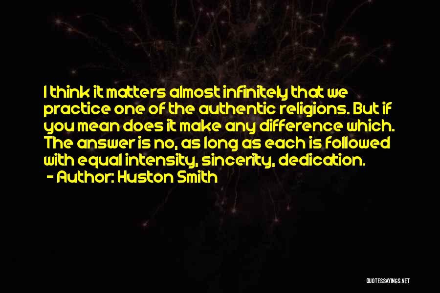 Huston Smith Quotes: I Think It Matters Almost Infinitely That We Practice One Of The Authentic Religions. But If You Mean Does It