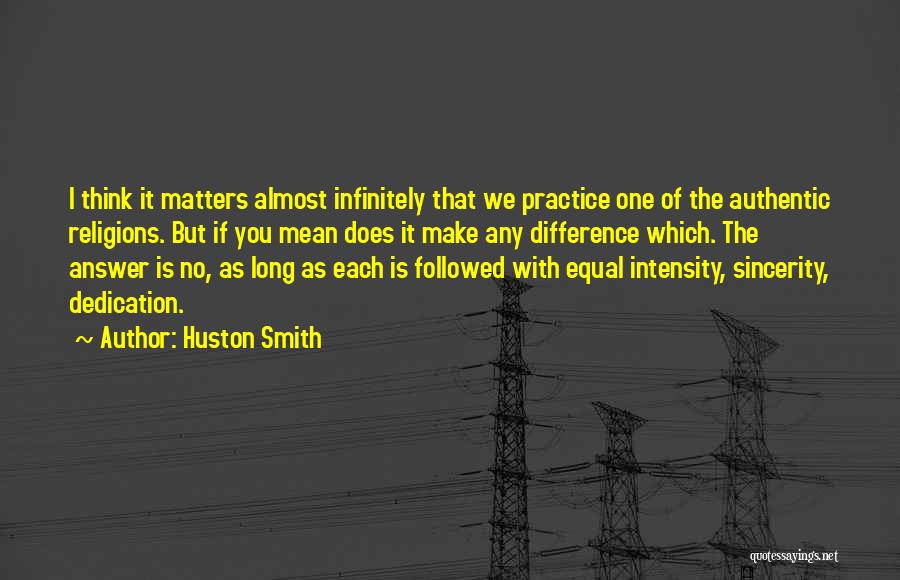 Huston Smith Quotes: I Think It Matters Almost Infinitely That We Practice One Of The Authentic Religions. But If You Mean Does It