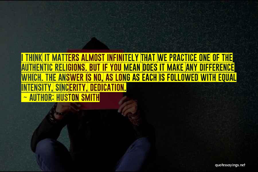 Huston Smith Quotes: I Think It Matters Almost Infinitely That We Practice One Of The Authentic Religions. But If You Mean Does It