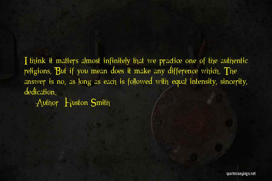 Huston Smith Quotes: I Think It Matters Almost Infinitely That We Practice One Of The Authentic Religions. But If You Mean Does It