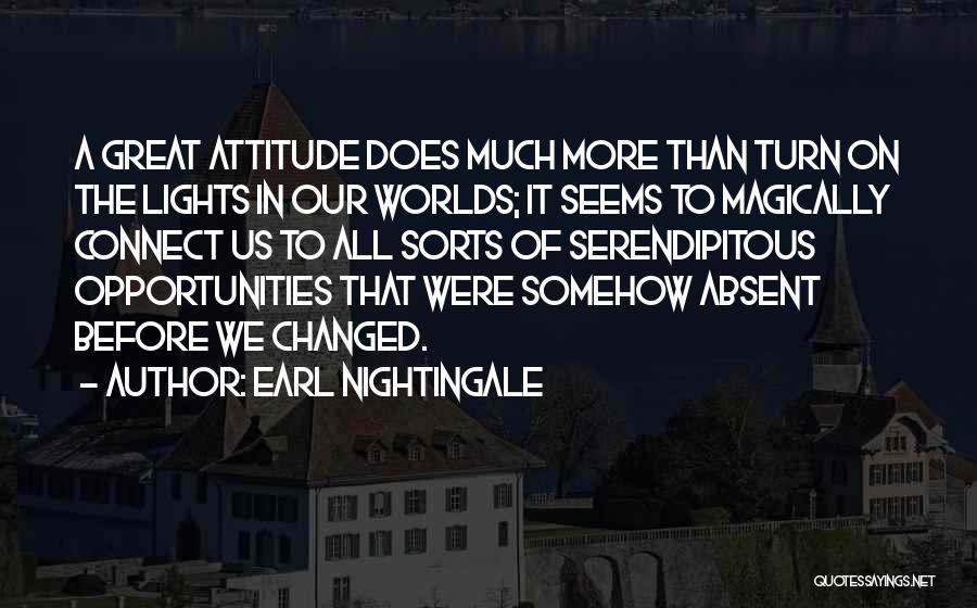 Earl Nightingale Quotes: A Great Attitude Does Much More Than Turn On The Lights In Our Worlds; It Seems To Magically Connect Us