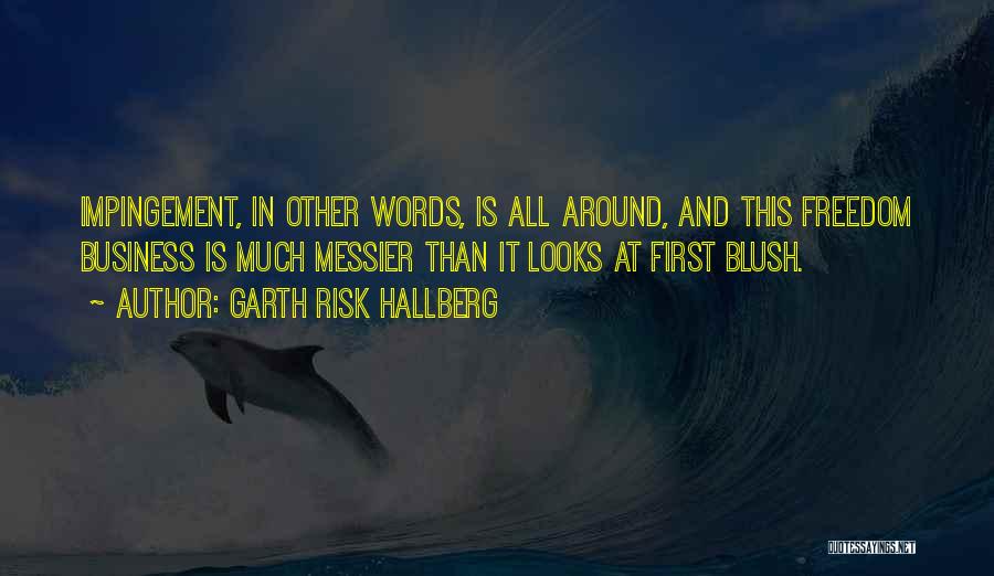 Garth Risk Hallberg Quotes: Impingement, In Other Words, Is All Around, And This Freedom Business Is Much Messier Than It Looks At First Blush.