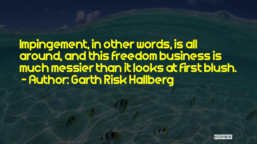 Garth Risk Hallberg Quotes: Impingement, In Other Words, Is All Around, And This Freedom Business Is Much Messier Than It Looks At First Blush.