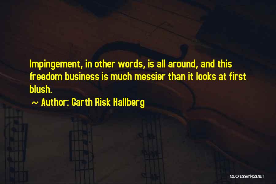 Garth Risk Hallberg Quotes: Impingement, In Other Words, Is All Around, And This Freedom Business Is Much Messier Than It Looks At First Blush.