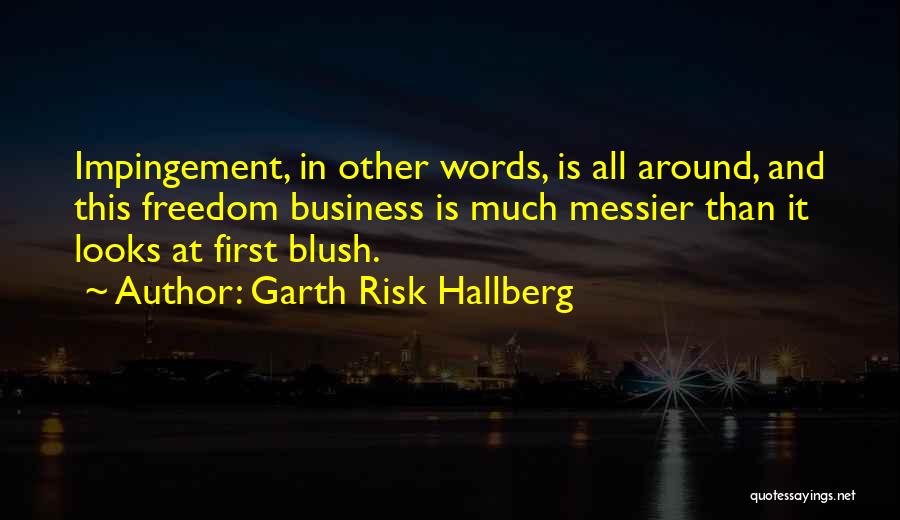 Garth Risk Hallberg Quotes: Impingement, In Other Words, Is All Around, And This Freedom Business Is Much Messier Than It Looks At First Blush.