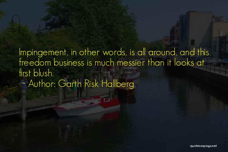 Garth Risk Hallberg Quotes: Impingement, In Other Words, Is All Around, And This Freedom Business Is Much Messier Than It Looks At First Blush.