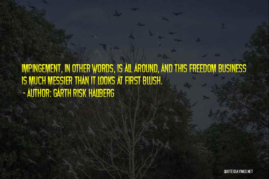 Garth Risk Hallberg Quotes: Impingement, In Other Words, Is All Around, And This Freedom Business Is Much Messier Than It Looks At First Blush.