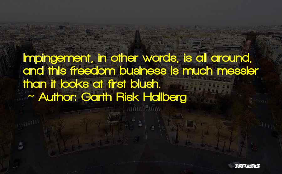 Garth Risk Hallberg Quotes: Impingement, In Other Words, Is All Around, And This Freedom Business Is Much Messier Than It Looks At First Blush.