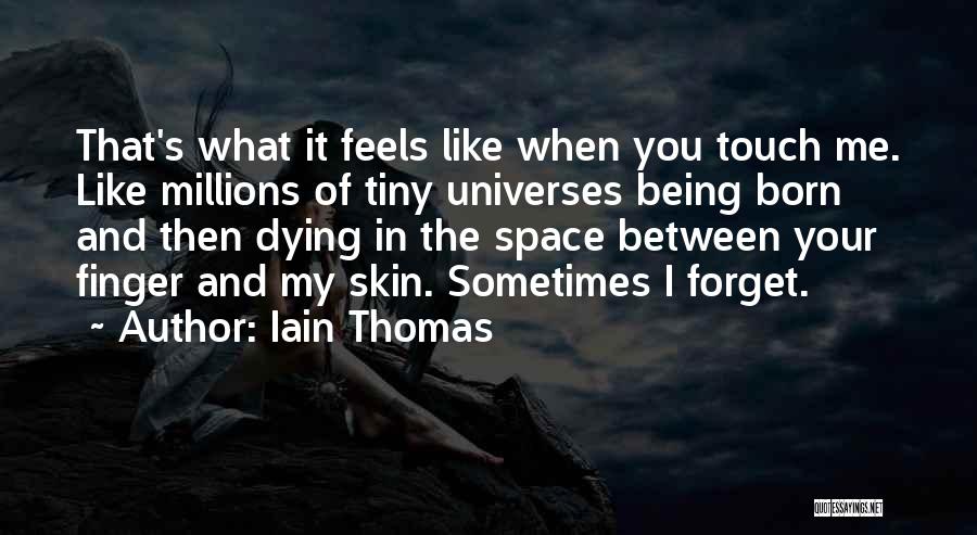 Iain Thomas Quotes: That's What It Feels Like When You Touch Me. Like Millions Of Tiny Universes Being Born And Then Dying In