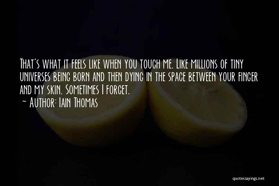 Iain Thomas Quotes: That's What It Feels Like When You Touch Me. Like Millions Of Tiny Universes Being Born And Then Dying In