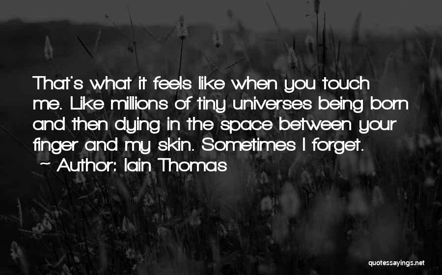 Iain Thomas Quotes: That's What It Feels Like When You Touch Me. Like Millions Of Tiny Universes Being Born And Then Dying In