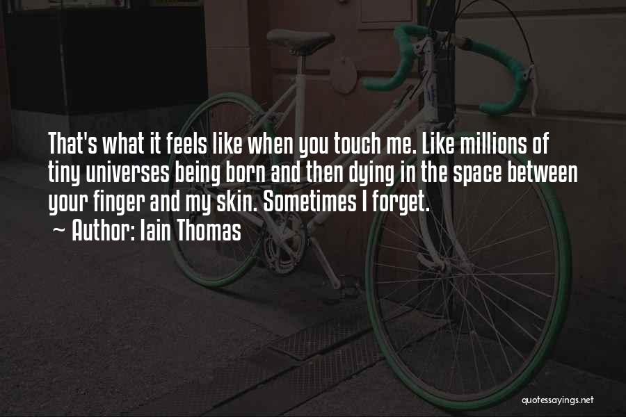 Iain Thomas Quotes: That's What It Feels Like When You Touch Me. Like Millions Of Tiny Universes Being Born And Then Dying In