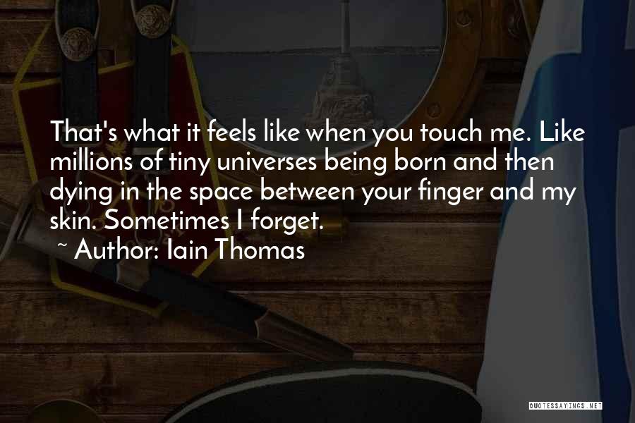 Iain Thomas Quotes: That's What It Feels Like When You Touch Me. Like Millions Of Tiny Universes Being Born And Then Dying In